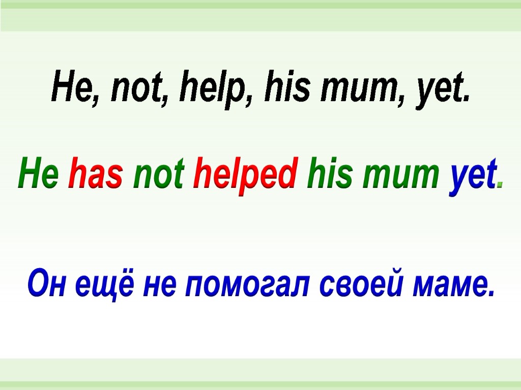 He has not helped his mum yet. He, not, help, his mum, yet. Он